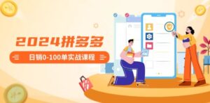 《2024拼多多日销0-100单实操》课程：从零开始轻松打造高效盈利店铺-6G标准网